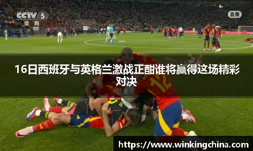 16日西班牙与英格兰激战正酣谁将赢得这场精彩对决