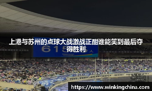 上港与苏州的点球大战激战正酣谁能笑到最后夺得胜利